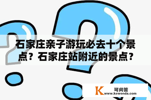 石家庄亲子游玩必去十个景点？石家庄站附近的景点？