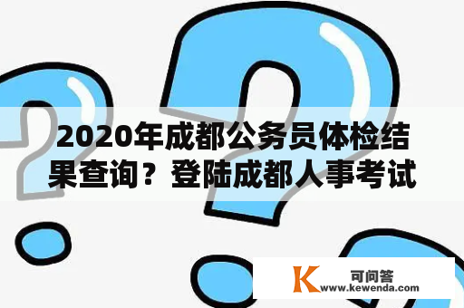 2020年成都公务员体检结果查询？登陆成都人事考试网怎么报名？