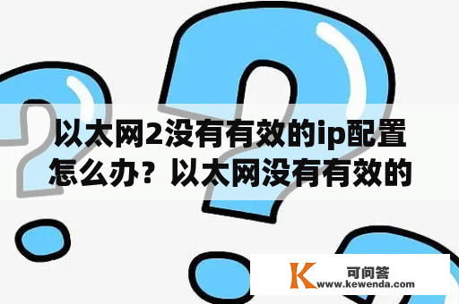 以太网2没有有效的ip配置怎么办？以太网没有有效的ip地址怎么修复？