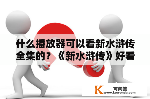 什么播放器可以看新水浒传全集的？《新水浒传》好看吗，拍的怎么样？