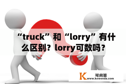 “truck”和“lorry”有什么区别？lorry可数吗？