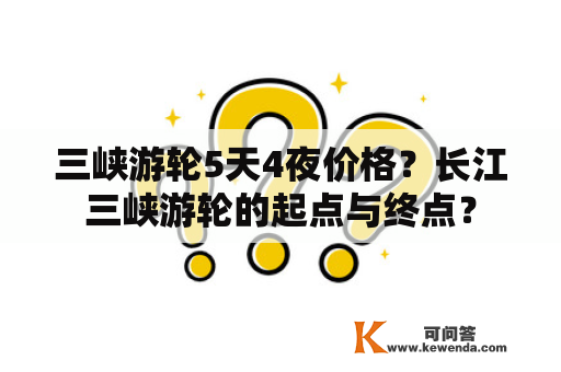 三峡游轮5天4夜价格？长江三峡游轮的起点与终点？