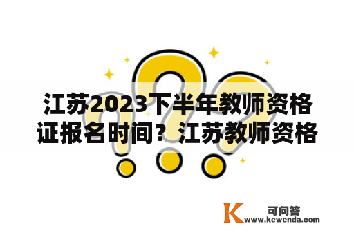 江苏2023下半年教师资格证报名时间？江苏教师资格证报名时间2023？