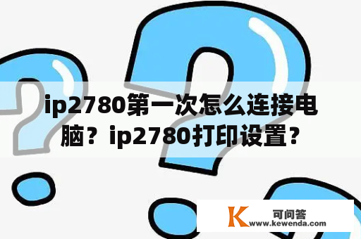 ip2780第一次怎么连接电脑？ip2780打印设置？