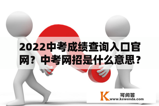 2022中考成绩查询入口官网？中考网招是什么意思？