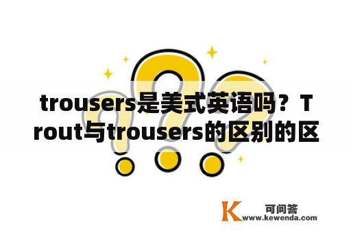 trousers是美式英语吗？Trout与trousers的区别的区别？