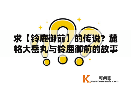 求【铃鹿御前】的传说？麓铭大岳丸与铃鹿御前的故事？