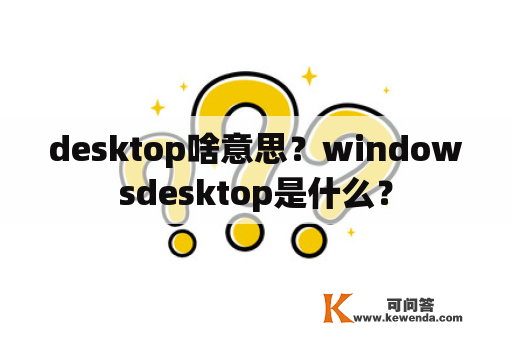 desktop啥意思？windowsdesktop是什么？