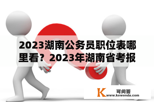 2023湖南公务员职位表哪里看？2023年湖南省考报名时间及条件？