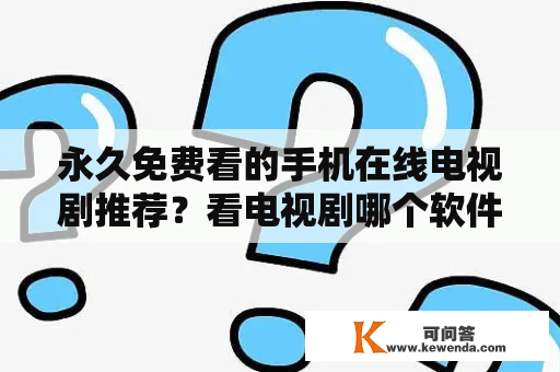 永久免费看的手机在线电视剧推荐？看电视剧哪个软件好免费？