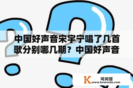 中国好声音宋宇宁唱了几首歌分别哪几期？中国好声音2021第一名冠军是谁？