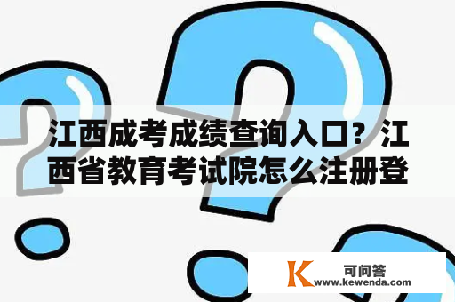 江西成考成绩查询入口？江西省教育考试院怎么注册登录？