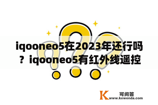 iqooneo5在2023年还行吗？iqooneo5有红外线遥控功能吗？
