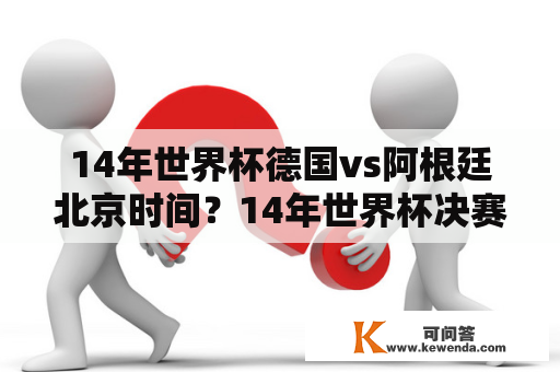 14年世界杯德国vs阿根廷北京时间？14年世界杯决赛阿根廷德国谁更强？