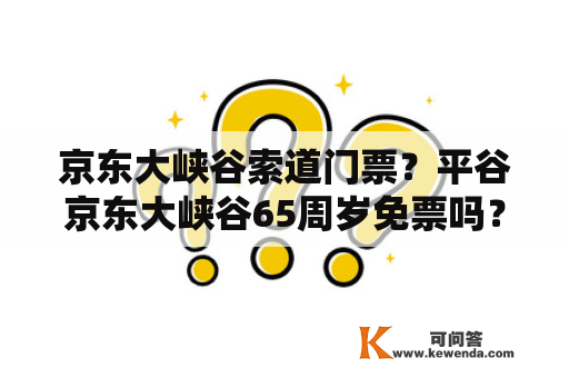 京东大峡谷索道门票？平谷京东大峡谷65周岁免票吗？