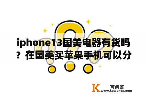 iphone13国美电器有货吗？在国美买苹果手机可以分期付款吗？
