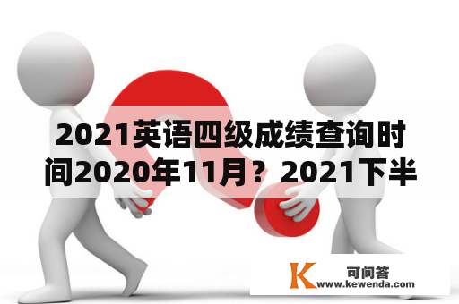 2021英语四级成绩查询时间2020年11月？2021下半年四级什么时候出成绩？