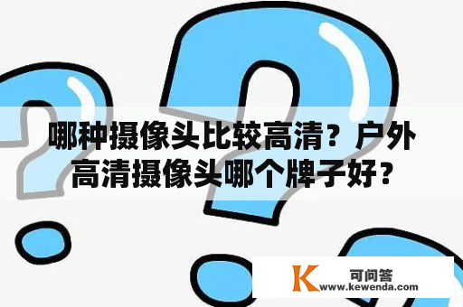 哪种摄像头比较高清？户外高清摄像头哪个牌子好？