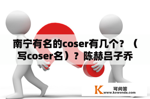 南宁有名的coser有几个？（写coser名）？陈赫吕子乔参加动漫综艺叫什么？