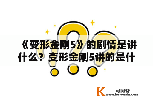 《变形金刚5》的剧情是讲什么？变形金刚5讲的是什么？