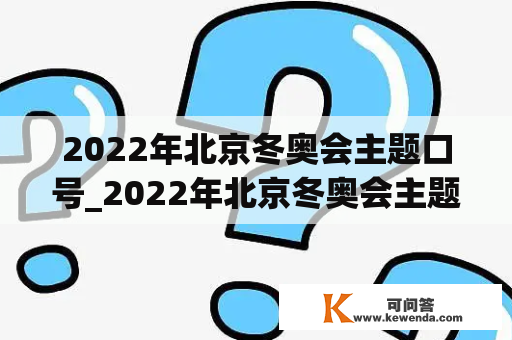 2022年北京冬奥会主题口号_2022年北京冬奥会主题口号是纯洁的冰雪