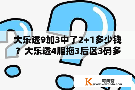 大乐透9加3中了2+1多少钱？大乐透4胆拖3后区3码多少钱？