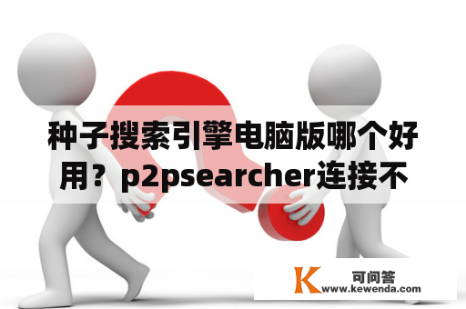 种子搜索引擎电脑版哪个好用？p2psearcher连接不上服务器怎么办？