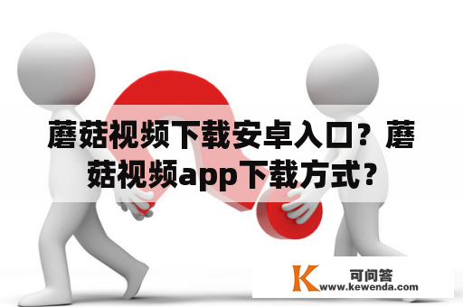 蘑菇视频下载安卓入口？蘑菇视频app下载方式？