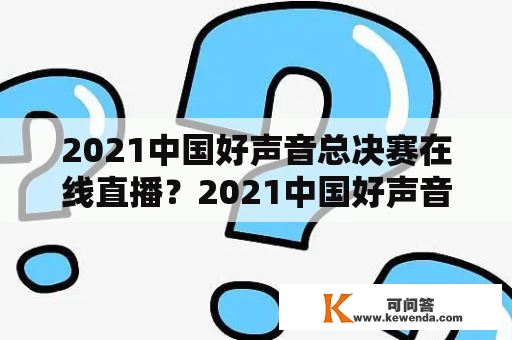 2021中国好声音总决赛在线直播？2021中国好声音11进8强现场直播？