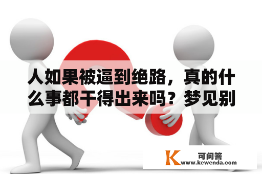 人如果被逼到绝路，真的什么事都干得出来吗？梦见别人想害死自己但没有死