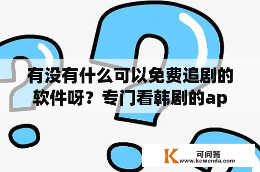 有没有什么可以免费追剧的软件呀？专门看韩剧的app？