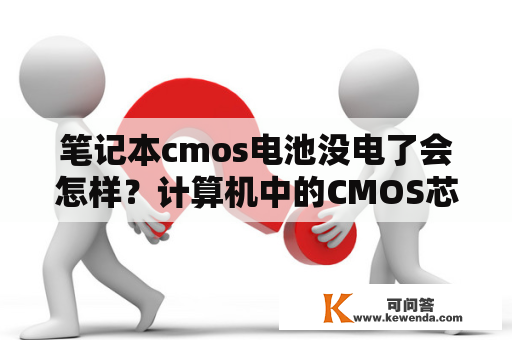 笔记本cmos电池没电了会怎样？计算机中的CMOS芯片是一块什么芯片啊？