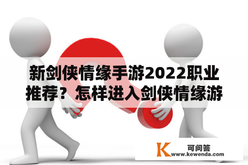 新剑侠情缘手游2022职业推荐？怎样进入剑侠情缘游戏？