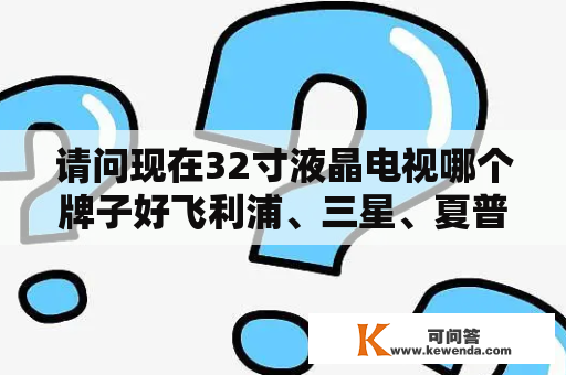 请问现在32寸液晶电视哪个牌子好飞利浦、三星、夏普相比质量如何?谢谢？32寸显示器和32寸液晶电视哪个好？