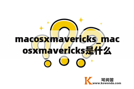 macosxmavericks_macosxmavericks是什么