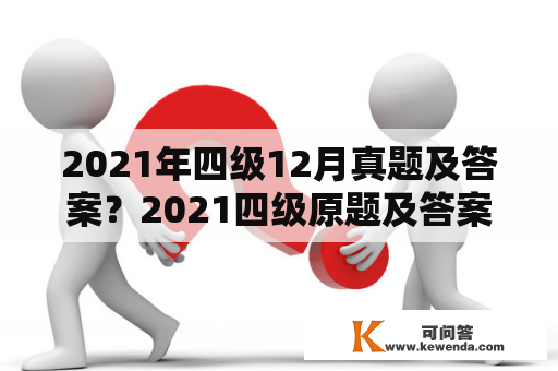 2021年四级12月真题及答案？2021四级原题及答案？