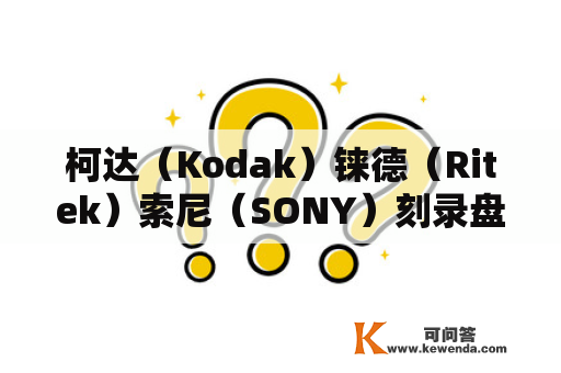 柯达（Kodak）铼德（Ritek）索尼（SONY）刻录盘的质量比较？什么级别的空白光盘好？