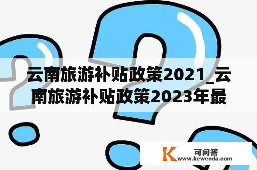 云南旅游补贴政策2021_云南旅游补贴政策2023年最新