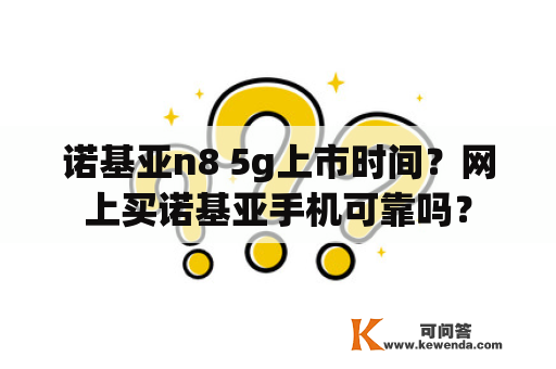 诺基亚n8 5g上市时间？网上买诺基亚手机可靠吗？