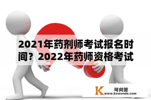 2021年药剂师考试报名时间？2022年药师资格考试什么时候报名？