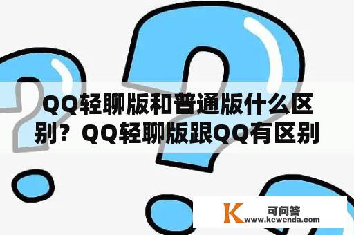QQ轻聊版和普通版什么区别？QQ轻聊版跟QQ有区别吗？