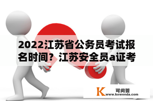 2022江苏省公务员考试报名时间？江苏安全员a证考试报名流程？