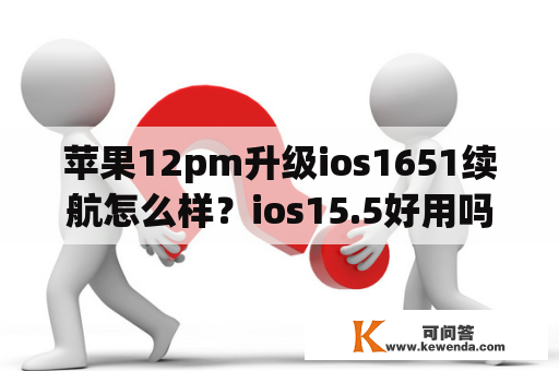 苹果12pm升级ios1651续航怎么样？ios15.5好用吗？