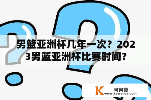 男篮亚洲杯几年一次？2023男篮亚洲杯比赛时间？