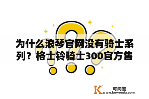 为什么浪琴官网没有骑士系列？格士铃骑士300官方售价？