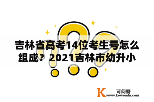 吉林省高考14位考生号怎么组成？2021吉林市幼升小报名入口？