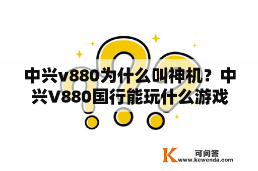 中兴v880为什么叫神机？中兴V880国行能玩什么游戏？