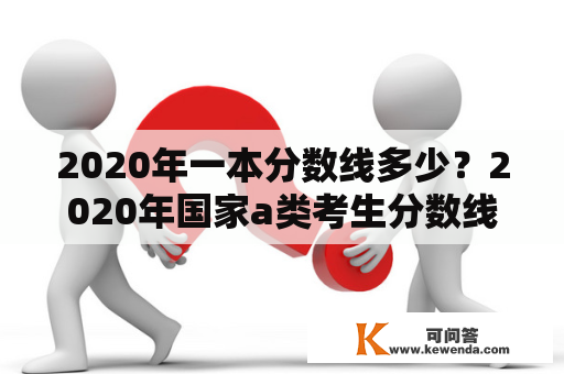 2020年一本分数线多少？2020年国家a类考生分数线？