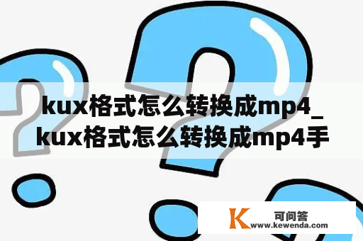 kux格式怎么转换成mp4_kux格式怎么转换成mp4手机版
