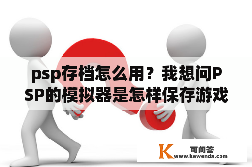 psp存档怎么用？我想问PSP的模拟器是怎样保存游戏的？